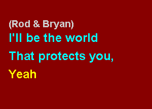 (Rod 8 Bryan)
I'll be the world

That protects you,
Yeah