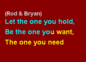 (Rod Eh Bryan)
Let the one you hold,

Be the one you want,
The one you need