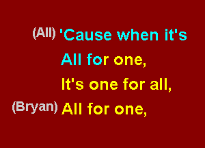 (All) 'Cause when it's
All for one,

It's one for all,
(Bryan) All for one,