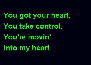 You got your heart,
You take control,

You're movin'
Into my heart