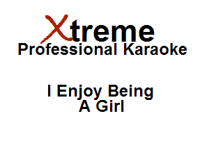 Xirreme

Professional Karaoke

I Enjoy Being
A Girl