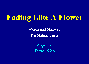 Fading Like A Flower

Words and Mualc by
For Hakan chlc

KBYZ F-G
Time 3 35
