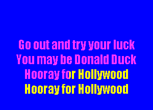 GO (Ill! and W W! IllGH
V0 may I18 Ilonaltl HUGH
Hooray f0! HOIIUWOOII
Hooray f0! HOIIUWOOII