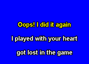 Oops! I did it again

I played with your heart

got lost in the game