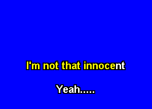 I'm not that innocent

Yeah .....