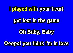 I played with your heart
got lost in the game

Oh Baby, Baby

Ooops! you think I'm in love