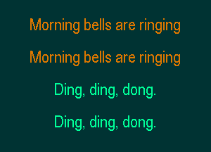 Morning bells are ringing
Morning bells are ringing

Ding, ding, dong.

Ding, ding, dong.