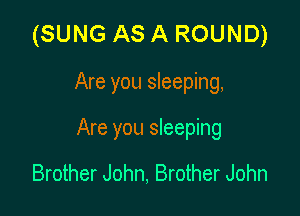 (SUNG AS A ROUND)

Are you sleeping,

Are you sleeping

Brother John, Brother John