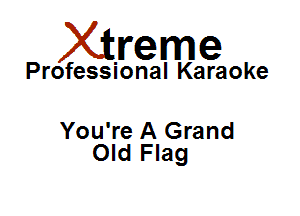 Xirreme

Professional Karaoke

You're A Grand
Old Flag