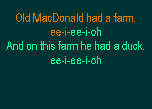 Old MacDonald had a farm,
ee-i-ee-i-oh
And on this farm he had a duck,

ee-i-ee-i-oh