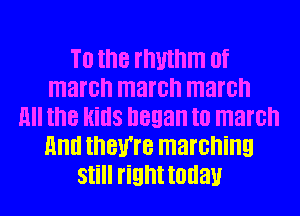 T0 the rhythm of
march march march
all the Hills began to march
Hm! they're marching
still rignttouau