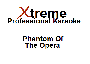 Xirreme

Professional Karaoke

Phantom Of
The Opera