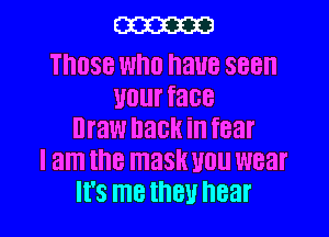 W

THOSE WHO have 388
VOL face

Draw hack in fear
I am the mask U01! wear
It's I118 they hear