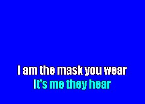 I am the mask WU wear
It's me they hear