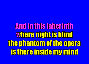 Hm! in this Ianerintn
where High! iS Illillll
the unantom 0f the onera
iS there illSillB W mind