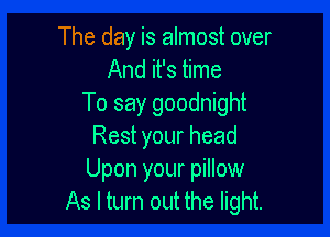 The day is almost over
And it's time
To say goodnight

Rest your head
Upon your pillow
As I turn out the light.