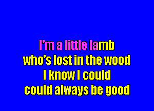 I'm a little lamb

WHO'S IDSI ill the Will!!!
I HHOWI GUUIH
could always '18 900E!