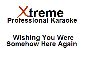 Xirreme

Professional Karaoke

Wishing You Were
Somehow Here Again