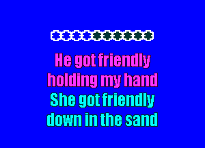 mm
He got friendly

IIOIIIiIIEI mu hand
She got friendly
HOW in the sand