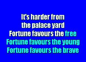 It's harder from
the nalace uaru
FOI'IlllIB favours the BB
FOI'IlllIB favours the U0llll9
FOI'IlllIB favours the brave