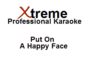 Xirreme

Professional Karaoke

Put On
A Happy Face