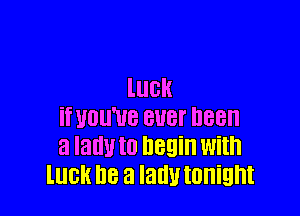 luck

if WU'UB BUBI' D88
3 lam! to begin With
luck I18 a lady IOIIiEIht