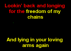 Lookiw back and longing
for the freedom of my
chains

And lying in your loving
arms again