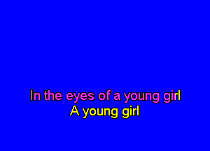 In the eyes of a young girl
A young girl