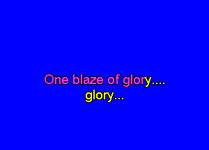 One blaze of glory....
glory...