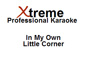 Xirreme

Professional Karaoke

In My Own
Little Corner