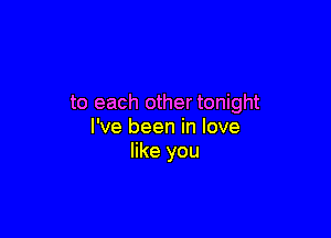 to each other tonight

I've been in love
like you