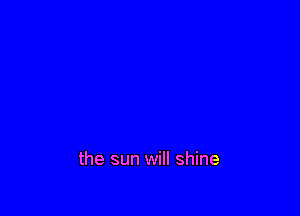 the sun will shine