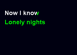 Now I know
Lonely nights