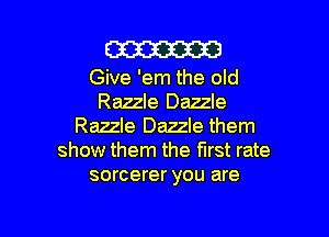 m

Give 'em the old
Razzle Dazzle

Razzle Dazzle them
show them the first rate
sorcerer you are