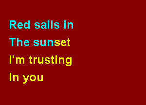 Red sails in
The sunset

I'm trusting
In you