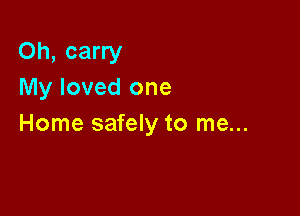 Oh, carry
My loved one

Home safely to me...