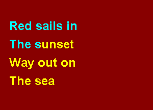Red sails in
The sunset

Way out on
The sea