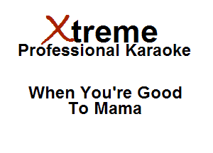 Xirreme

Professional Karaoke

When You're Good
To Mama
