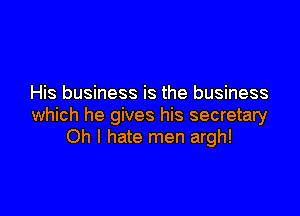 His business is the business

which he gives his secretary
Oh I hate men argh!