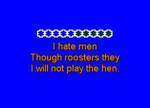 W

I hate men

Though roosters they
I will not play the hen.
