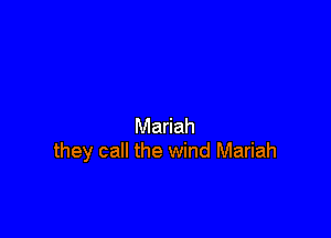 Mariah
they call the wind Mariah