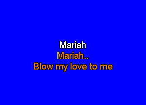 Mariah

Mariah..
Blow my love to me