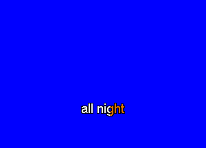 all night