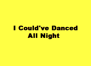 ll Could've Danced
All Night