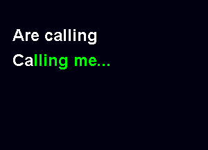 Are calling
Calling me...