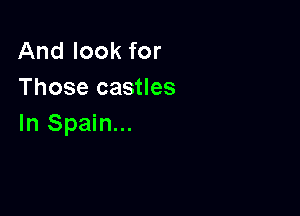 And look for
Those castles

In Spain...