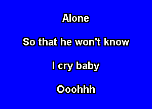 Alone

So that he won't know

I cry baby

Ooohhh