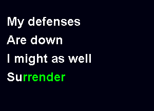 My defenses
Are down

I might as well
Surrender