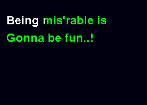 Being mis'rable is
Gonna be fun..!