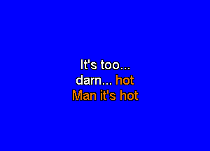It's too...

darn... hot
Man it's hot
